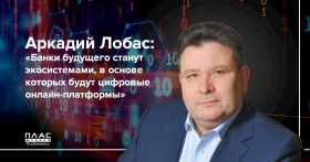 Аркадий Лобас: «Банки будущего станут экосистемами, в основе которых будут цифровые онлайн-платформы»